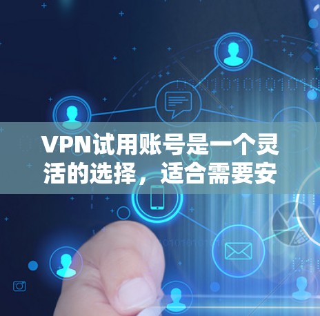 VPN试用账号是一个灵活的选择，适合需要安全、匿名的网络连接的用户。以下是详细的步骤和建议