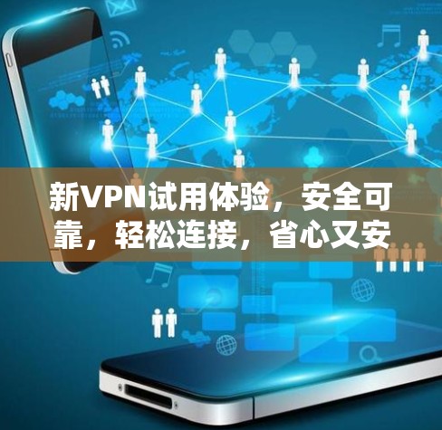 新VPN试用体验，安全可靠，轻松连接，省心又安心！