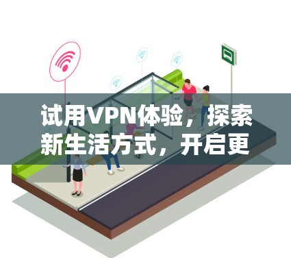试用VPN体验，探索新生活方式，开启更高层次的网络连接