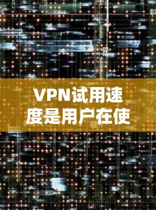 VPN试用速度是用户在使用过程中遇到的服务器响应速度和处理能力的重要指标。以下是对VPN试用速度的详细分析 VPN试用速度是用户在使用过程中遇到的服务器响应速度和处理能力的重要指标。以下是对VPN试用速度的详细分析