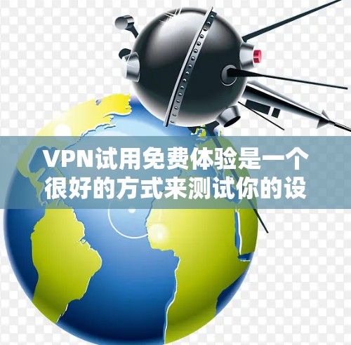 VPN试用免费体验是一个很好的方式来测试你的设备是否支持VPN服务，并了解如何安全地使用网络。以下是一些免费的VPN试用体验推荐