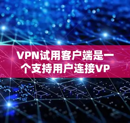 VPN试用客户端是一个支持用户连接VPN服务的工具,通常包括以下功能和特点 VPN试用客户端是一个支持用户连接VPN服务的工具,通常包括以下功能和特点