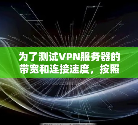 为了测试VPN服务器的带宽和连接速度，按照以下步骤进行