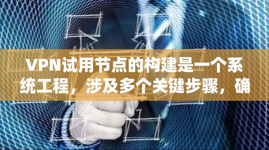 VPN试用节点的构建是一个系统工程，涉及多个关键步骤，确保在实际应用中能够顺利使用。以下是对构建VPN试用节点的详细步骤