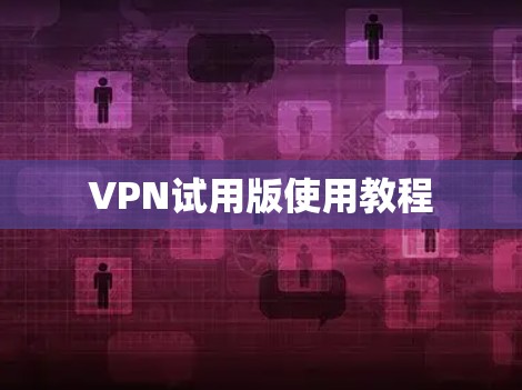 VPN试用版使用教程 VPN试用版使用教程