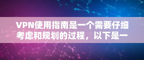 VPN使用指南是一个需要仔细考虑和规划的过程,以下是一个结构清晰的指南,帮助您更好地理解和使用VPN VPN使用指南是一个需要仔细考虑和规划的过程,以下是一个结构清晰的指南,帮助您更好地理解和使用VPN