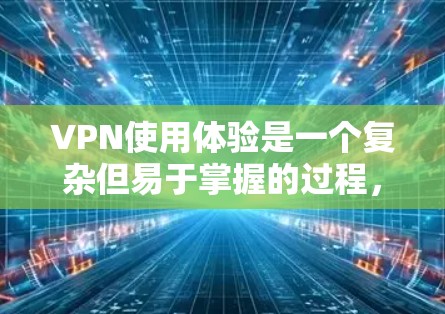 VPN使用体验是一个复杂但易于掌握的过程，以下是一步步的指南