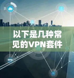 以下是几种常见的VPN套件及使用体验对比