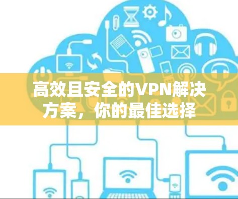 高效且安全的VPN解决方案,你的最佳选择 高效且安全的VPN解决方案,你的最佳选择