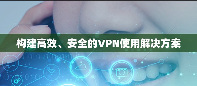 构建高效、安全的VPN使用解决方案