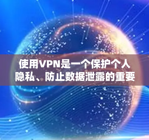 使用VPN是一个保护个人隐私、防止数据泄露的重要工具。以下是一个系统化的步骤指南,帮助您逐步学习如何有效使用VPN 使用VPN是一个保护个人隐私、防止数据泄露的重要工具。以下是一个系统化的步骤指南,帮助您逐步学习如何有效使用VPN