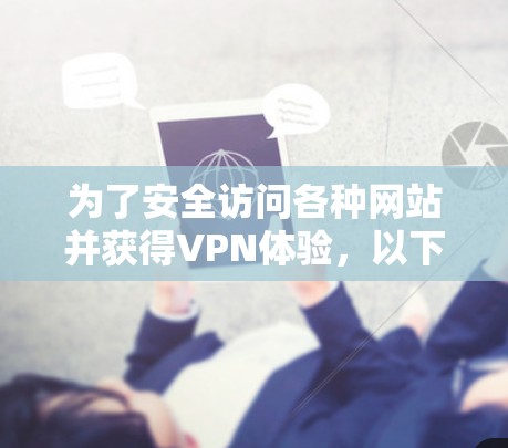 为了安全访问各种网站并获得VPN体验，以下是一个逐步指南