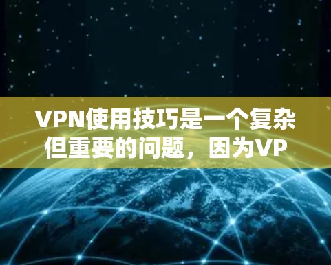 VPN使用技巧是一个复杂但重要的问题，因为VPN不仅需要安全，还需要用户有足够的了解和控制。以下是一些关于VPN使用技巧的实用建议，帮助你更好地使用VPN