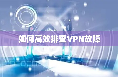 如何高效排查VPN故障 如何高效排查VPN故障