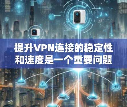 提升VPN连接的稳定性和速度是一个重要问题,尤其是对于经常使用VPN的用户来说。以下是一些提升VPN连接稳定性的实用技巧和建议,帮助您优化您的VPN使用体验 提升VPN连接的稳定性和速度是一个重要问题,尤其是对于经常使用VPN的用户来说。以下是一些提升VPN连接稳定性的实用技巧和建议,帮助您优化您的VPN使用体验