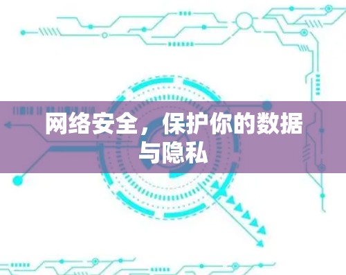 网络安全,保护你的数据与隐私 网络安全,保护你的数据与隐私