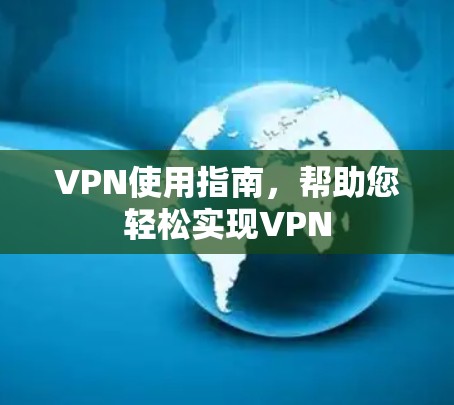 VPN使用指南,帮助您轻松实现VPN VPN使用指南,帮助您轻松实现VPN