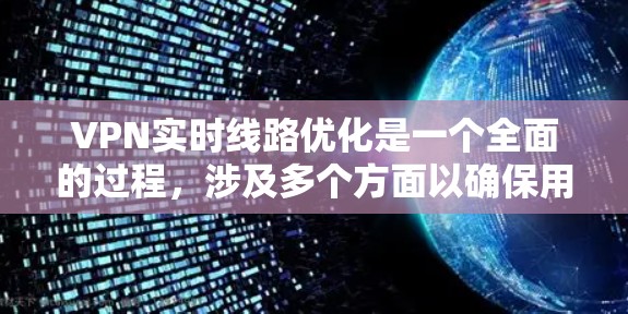 VPN实时线路优化是一个全面的过程,涉及多个方面以确保用户能够高效、安全地访问国外网站。以下是对VPN实时线路优化的详细总结 VPN实时线路优化是一个全面的过程,涉及多个方面以确保用户能够高效、安全地访问国外网站。以下是对VPN实时线路优化的详细总结