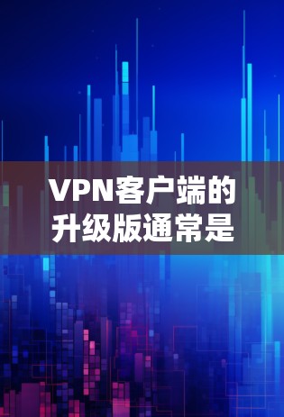 VPN客户端的升级版通常是指在功能、性能或安全性上进一步优化的应用。以下是一个基于上述思考的逐步解释 VPN客户端的升级版通常是指在功能、性能或安全性上进一步优化的应用。以下是一个基于上述思考的逐步解释