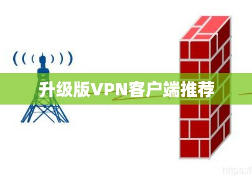 升级版VPN客户端推荐 升级版VPN客户端推荐
