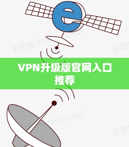 VPN升级版官网入口推荐 VPN升级版官网入口推荐