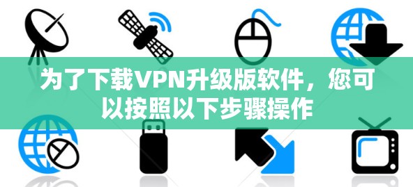 为了下载VPN升级版软件,您可以按照以下步骤操作 为了下载VPN升级版软件,您可以按照以下步骤操作