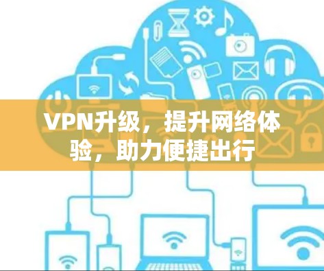 VPN升级,提升网络体验,助力便捷出行 VPN升级,提升网络体验,助力便捷出行