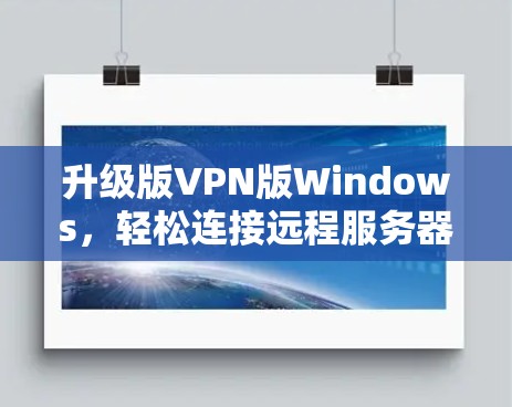 升级版VPN版Windows,轻松连接远程服务器 升级版VPN版Windows,轻松连接远程服务器