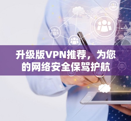 升级版VPN推荐，为您的网络安全保驾护航