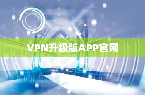 VPN升级版APP官网 VPN升级版APP官网