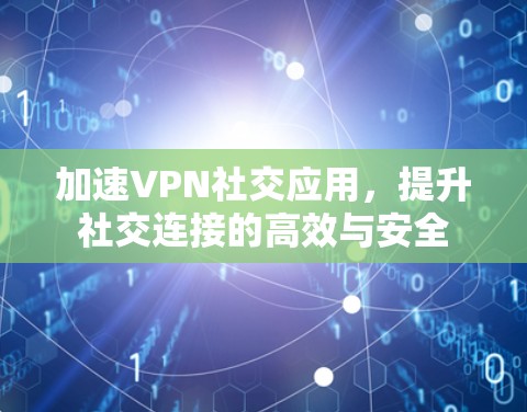 加速VPN社交应用,提升社交连接的高效与安全 加速VPN社交应用,提升社交连接的高效与安全