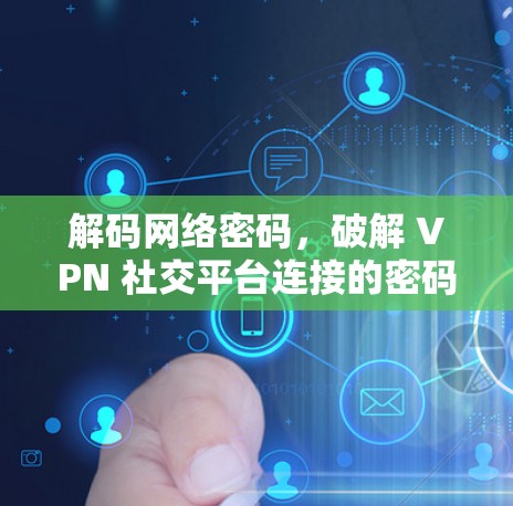 解码网络密码,破解 VPN 社交平台连接的密码 解码网络密码,破解 VPN 社交平台连接的密码
