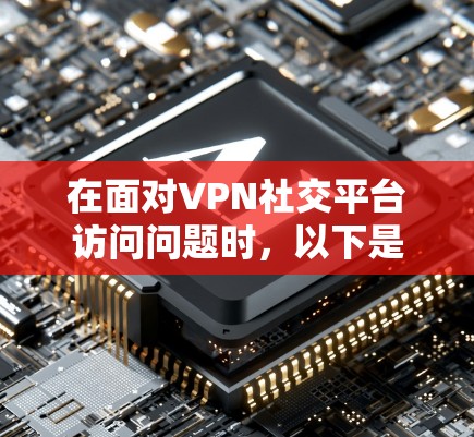 在面对VPN社交平台访问问题时,以下是详细的解决方案 在面对VPN社交平台访问问题时,以下是详细的解决方案