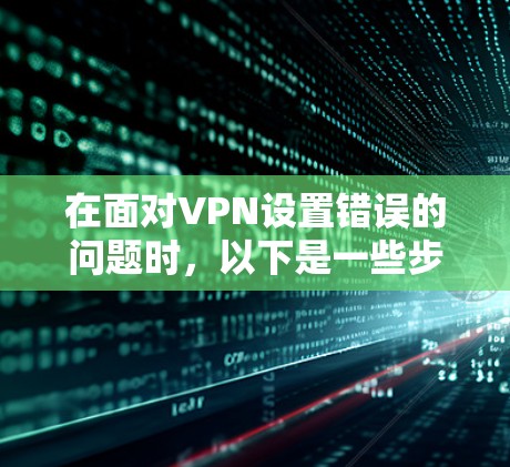 在面对VPN设置错误的问题时，以下是一些步骤性的解决方案