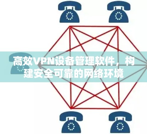 高效VPN设备管理软件，构建安全可靠的网络环境