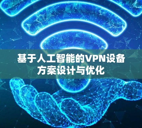 基于人工智能的VPN设备方案设计与优化