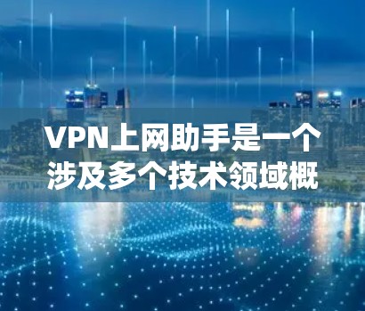 VPN上网助手是一个涉及多个技术领域概念的系统,主要用于处理VPN连接的设备和提供在线服务的工具。以下是其主要功能和组成部分 VPN上网助手是一个涉及多个技术领域概念的系统,主要用于处理VPN连接的设备和提供在线服务的工具。以下是其主要功能和组成部分