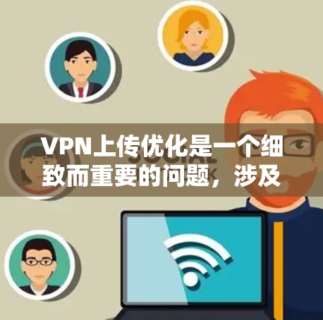 VPN上传优化是一个细致而重要的问题,涉及多个方面和步骤。以下是一步步的解决方案 VPN上传优化是一个细致而重要的问题,涉及多个方面和步骤。以下是一步步的解决方案