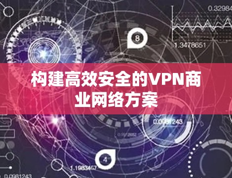 构建高效安全的VPN商业网络方案