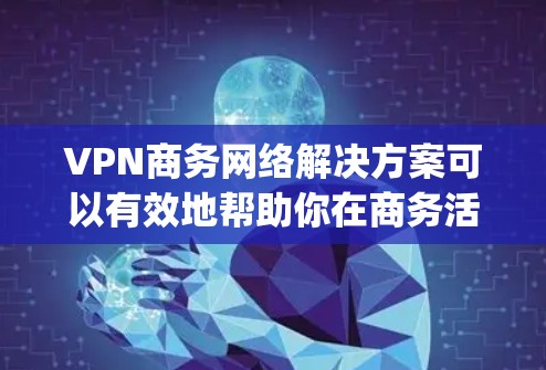 VPN商务网络解决方案可以有效地帮助你在商务活动中保持敏感信息的安全性,同时提升沟通效率和效率。以下是一些 commonly used VPN solutions for business: VPN商务网络解决方案可以有效地帮助你在商务活动中保持敏感信息的安全性,同时提升沟通效率和效率。以下是一些 commonly used VPN solutions for business: