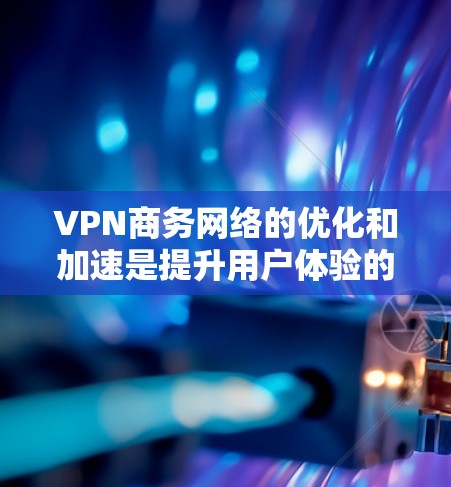 VPN商务网络的优化和加速是提升用户体验的重要步骤。以下是一些VPN商务网络加速的方案 VPN商务网络的优化和加速是提升用户体验的重要步骤。以下是一些VPN商务网络加速的方案