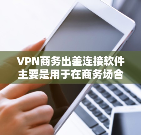 VPN商务出差连接软件主要是用于在商务场合下确保网络安全,确保在访问外部网站时的安全性。以下是使用这些软件的步骤和注意事项 VPN商务出差连接软件主要是用于在商务场合下确保网络安全,确保在访问外部网站时的安全性。以下是使用这些软件的步骤和注意事项