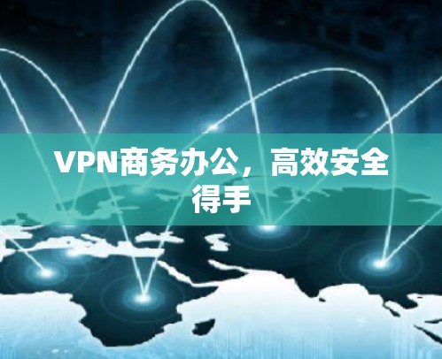 VPN商务办公,高效安全得手 VPN商务办公,高效安全得手