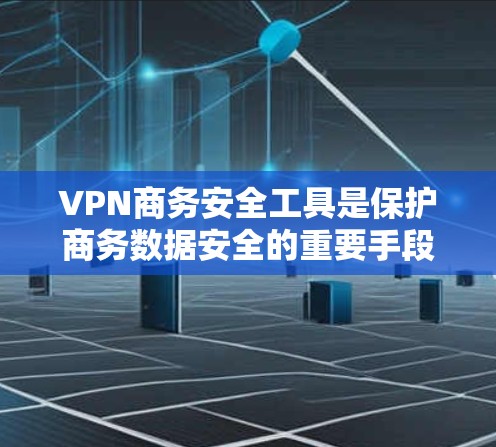 VPN商务安全工具是保护商务数据安全的重要手段,主要涉及数据加密、设备配置、软件安装、密码设置和设备网络安全。以下是对VPN商务安全工具的详细分析和建议 VPN商务安全工具是保护商务数据安全的重要手段,主要涉及数据加密、设备配置、软件安装、密码设置和设备网络安全。以下是对VPN商务安全工具的详细分析和建议