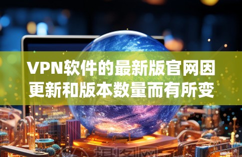 VPN软件的最新版官网因更新和版本数量而有所变化,建议您访问官方网站或使用推荐的VPN服务(如RaiPad、NetNest、Snyk等)来获取最新更新的信息和下载链接。以下是一些推荐的VPN软件 VPN软件的最新版官网因更新和版本数量而有所变化,建议您访问官方网站或使用推荐的VPN服务(如RaiPad、NetNest、Snyk等)来获取最新更新的信息和下载链接。以下是一些推荐的VPN软件