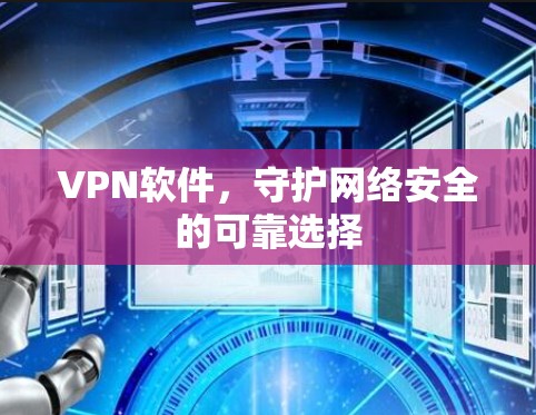 VPN软件,守护网络安全的可靠选择 VPN软件,守护网络安全的可靠选择