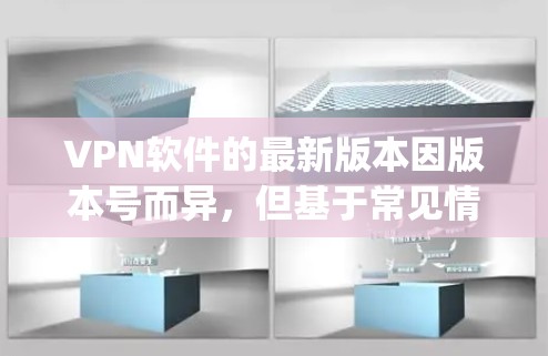 VPN软件的最新版本因版本号而异,但基于常见情况,以下是一些 popular 的VPN软件及其特点 VPN软件的最新版本因版本号而异,但基于常见情况,以下是一些 popular 的VPN软件及其特点