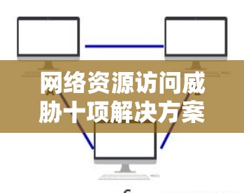 网络资源访问威胁十项解决方案