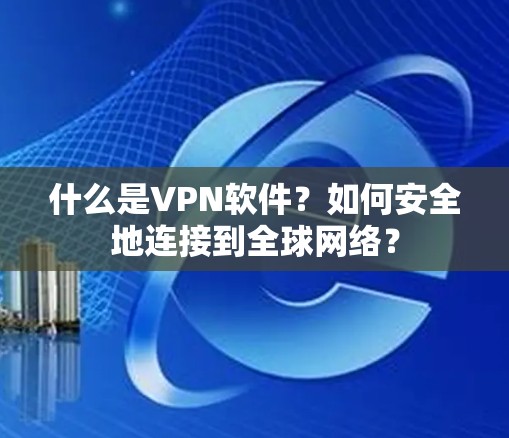 什么是VPN软件?如何安全地连接到全球网络? 什么是VPN软件?如何安全地连接到全球网络?
