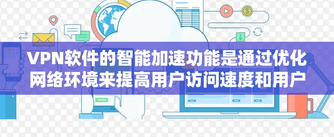 VPN软件的智能加速功能是通过优化网络环境来提高用户访问速度和用户体验的重要技术手段。以下是对该功能的详细分析和总结